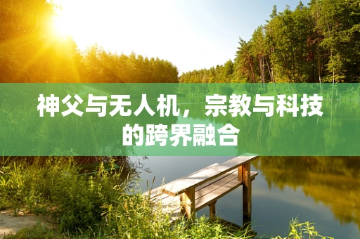 神父与无人机，宗教与科技的跨界融合