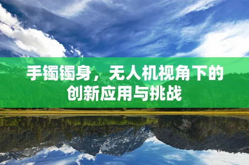 手镯镯身，无人机视角下的创新应用与挑战