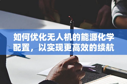 如何优化无人机的能源化学配置，以实现更高效的续航？