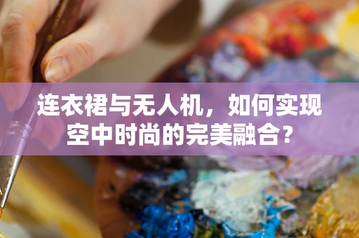 连衣裙与无人机，如何实现空中时尚的完美融合？
