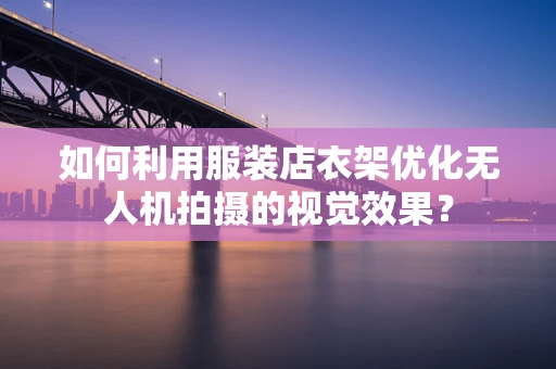 如何利用服装店衣架优化无人机拍摄的视觉效果？