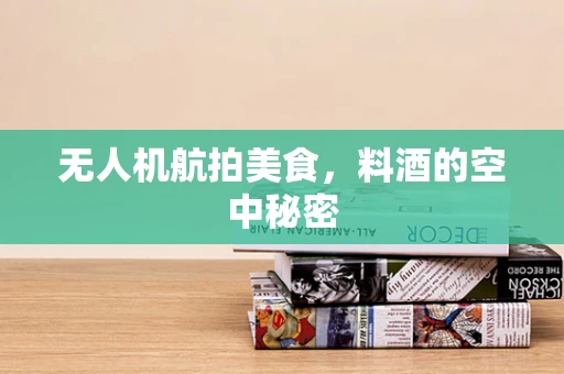无人机航拍美食，料酒的空中秘密