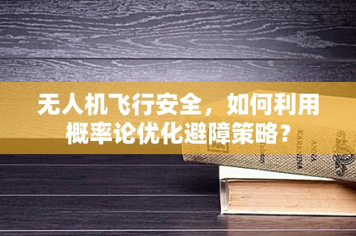 无人机飞行安全，如何利用概率论优化避障策略？
