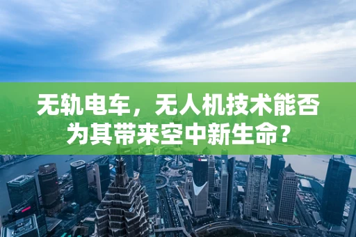 无轨电车，无人机技术能否为其带来空中新生命？