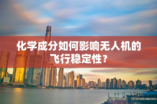化学成分如何影响无人机的飞行稳定性？
