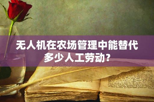 无人机在农场管理中能替代多少人工劳动？