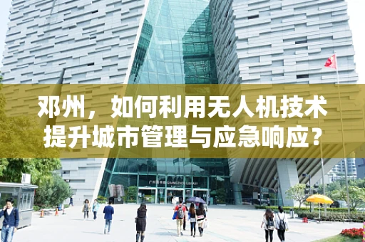 邓州，如何利用无人机技术提升城市管理与应急响应？