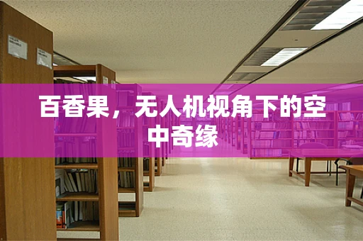 百香果，无人机视角下的空中奇缘