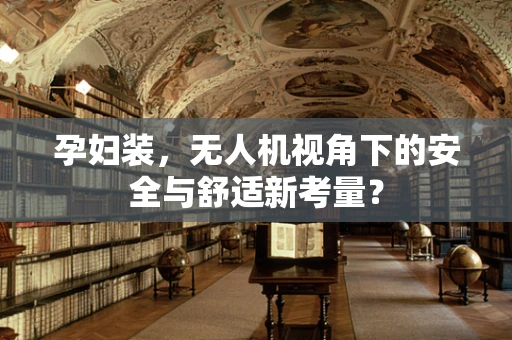 孕妇装，无人机视角下的安全与舒适新考量？