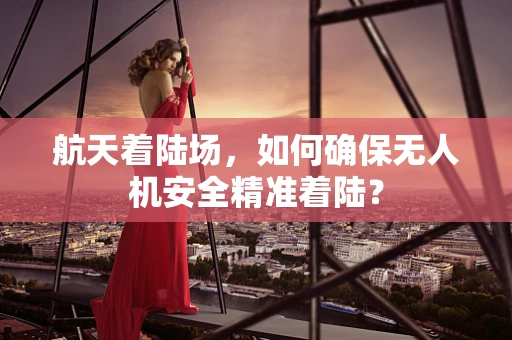 航天着陆场，如何确保无人机安全精准着陆？