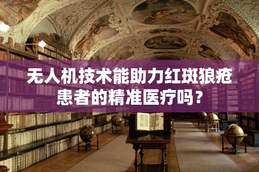 无人机技术能助力红斑狼疮患者的精准医疗吗？