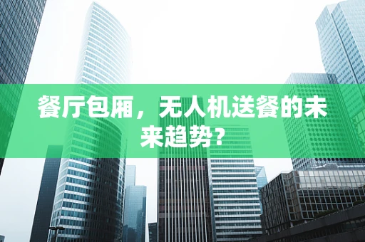 餐厅包厢，无人机送餐的未来趋势？