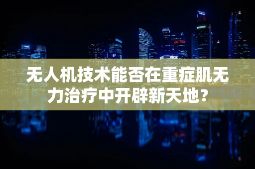 无人机技术能否在重症肌无力治疗中开辟新天地？