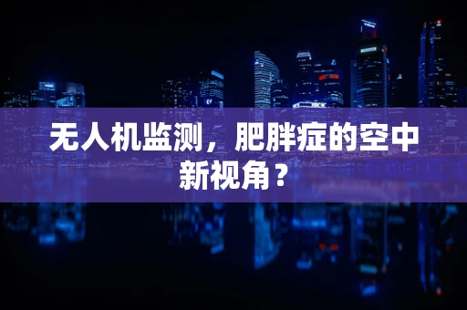 无人机监测，肥胖症的空中新视角？