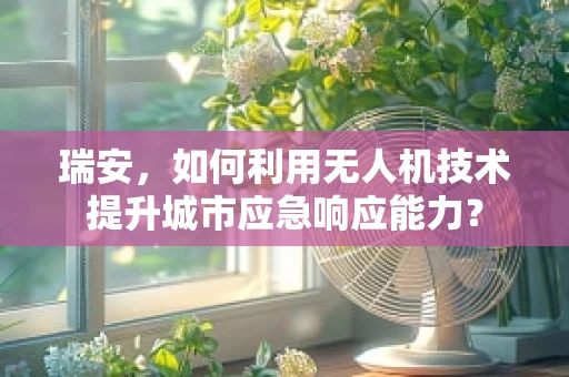 瑞安，如何利用无人机技术提升城市应急响应能力？