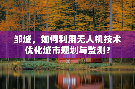 邹城，如何利用无人机技术优化城市规划与监测？
