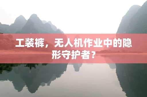工装裤，无人机作业中的隐形守护者？