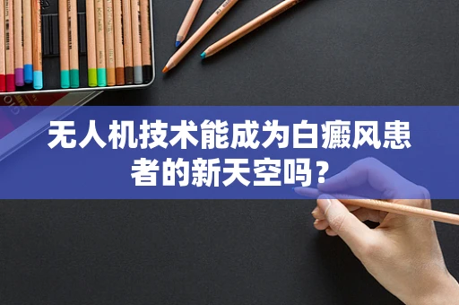 无人机技术能成为白癜风患者的新天空吗？