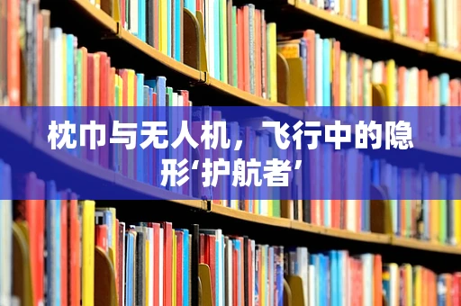 枕巾与无人机，飞行中的隐形‘护航者’