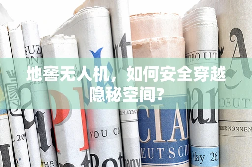 地窖无人机，如何安全穿越隐秘空间？