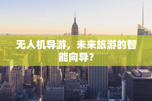 无人机导游，未来旅游的智能向导？