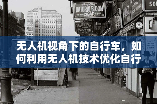 无人机视角下的自行车，如何利用无人机技术优化自行车道规划与安全？