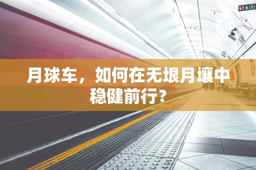 月球车，如何在无垠月壤中稳健前行？