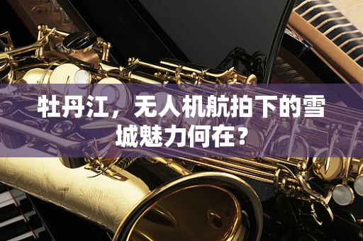 牡丹江，无人机航拍下的雪城魅力何在？