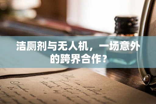 洁厕剂与无人机，一场意外的跨界合作？