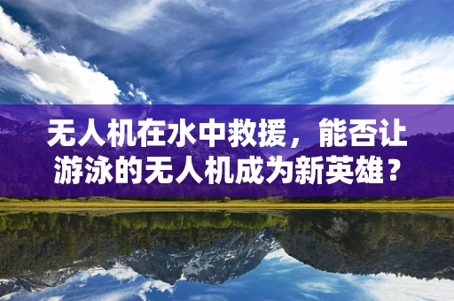 无人机在水中救援，能否让游泳的无人机成为新英雄？