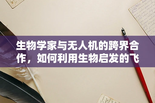 生物学家与无人机的跨界合作，如何利用生物启发的飞行机制优化无人机性能？
