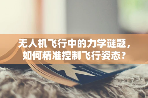 无人机飞行中的力学谜题，如何精准控制飞行姿态？
