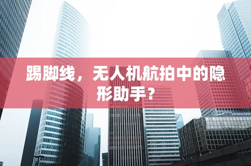 踢脚线，无人机航拍中的隐形助手？