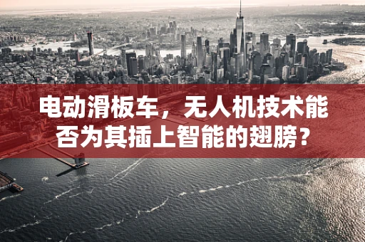 电动滑板车，无人机技术能否为其插上智能的翅膀？