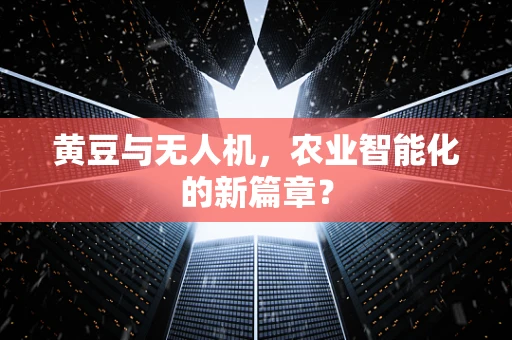 黄豆与无人机，农业智能化的新篇章？