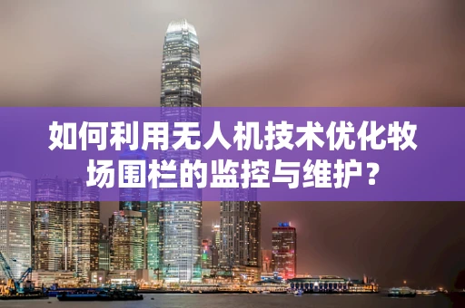 如何利用无人机技术优化牧场围栏的监控与维护？