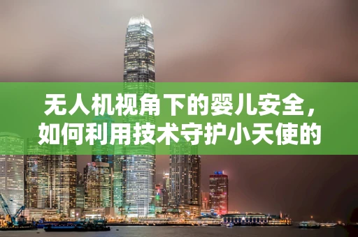 无人机视角下的婴儿安全，如何利用技术守护小天使的睡眠？