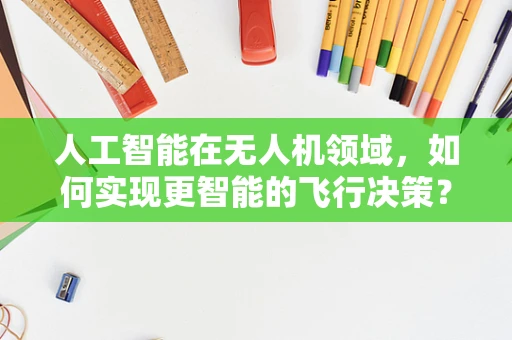 人工智能在无人机领域，如何实现更智能的飞行决策？