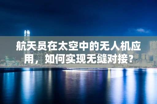 航天员在太空中的无人机应用，如何实现无缝对接？