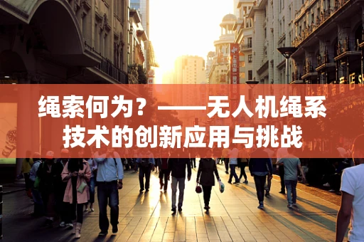 绳索何为？——无人机绳系技术的创新应用与挑战