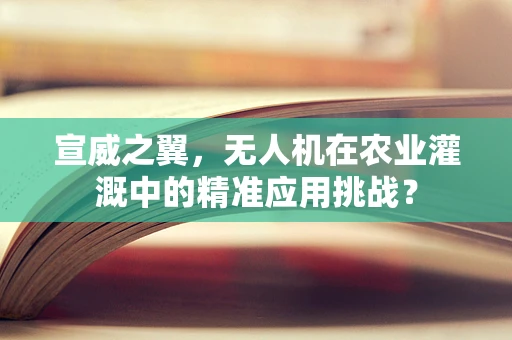 宣威之翼，无人机在农业灌溉中的精准应用挑战？