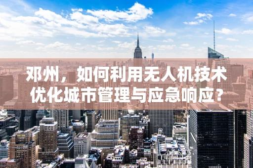 邓州，如何利用无人机技术优化城市管理与应急响应？