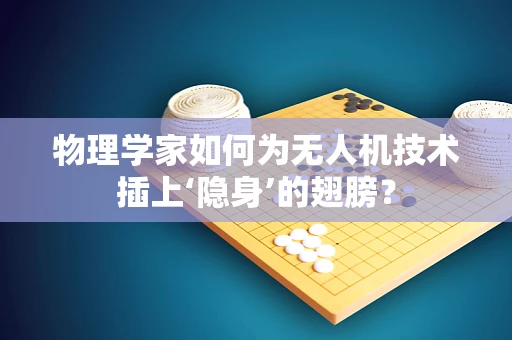 物理学家如何为无人机技术插上‘隐身’的翅膀？