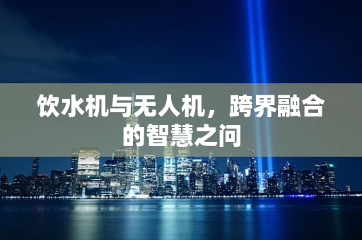 饮水机与无人机，跨界融合的智慧之问