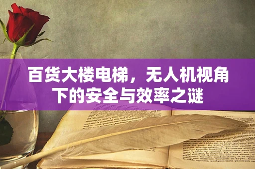 百货大楼电梯，无人机视角下的安全与效率之谜