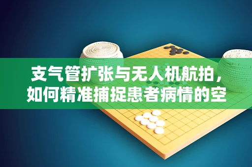 支气管扩张与无人机航拍，如何精准捕捉患者病情的空中视角？