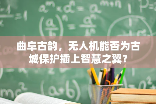 曲阜古韵，无人机能否为古城保护插上智慧之翼？