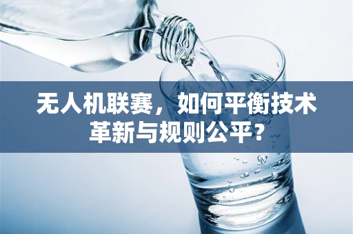无人机联赛，如何平衡技术革新与规则公平？