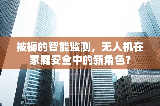 被褥的智能监测，无人机在家庭安全中的新角色？