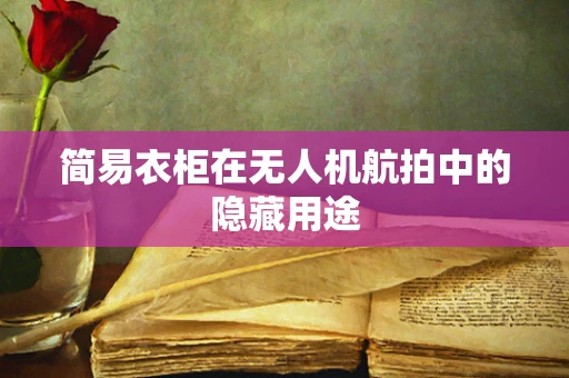 简易衣柜在无人机航拍中的隐藏用途